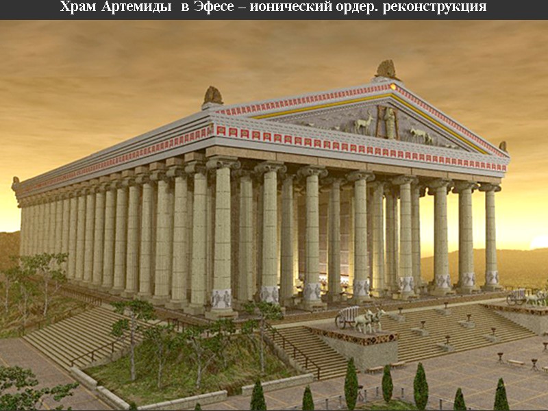 Храм Артемиды  в Эфесе – ионический ордер. реконструкция